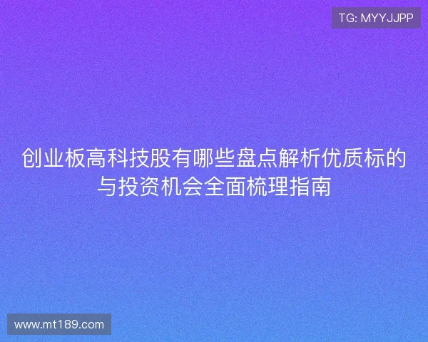 创业板高科技股有哪些盘点解析优质标的与投资机会全面梳理指南