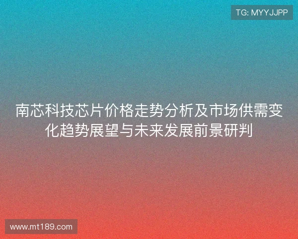 南芯科技芯片价格走势分析及市场供需变化趋势展望与未来发展前景研判